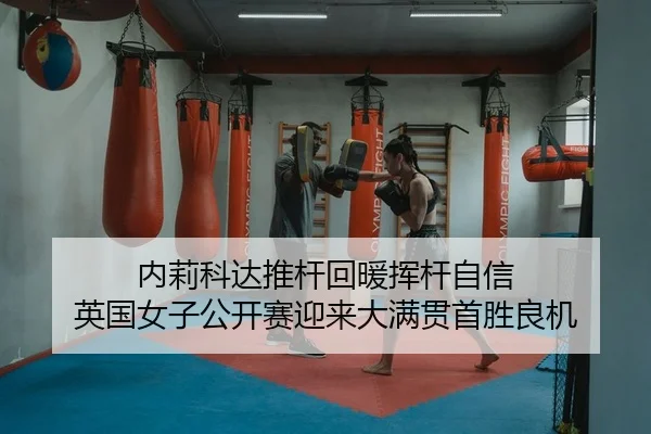内莉科达推杆回暖挥杆自信 英国女子公开赛迎来大满贯首胜良机