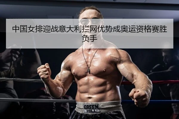 中国女排迎战意大利拦网优势成奥运资格赛胜负手